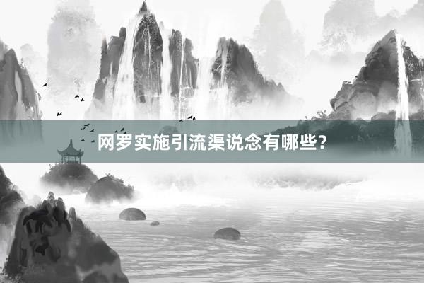 网罗实施引流渠说念有哪些？