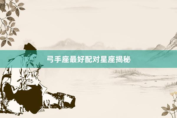 弓手座最好配对星座揭秘