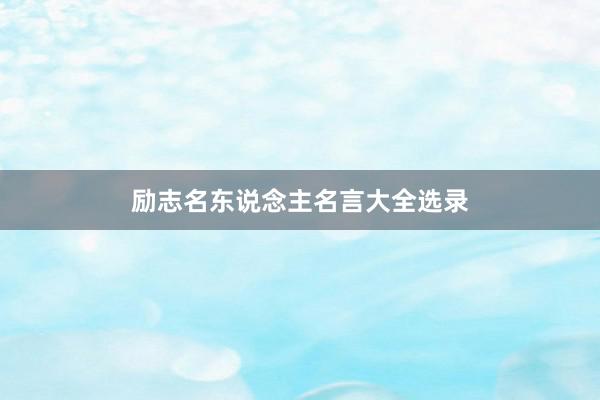励志名东说念主名言大全选录