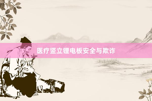 医疗竖立锂电板安全与欺诈