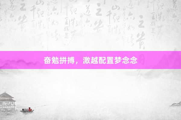 奋勉拼搏，激越配置梦念念