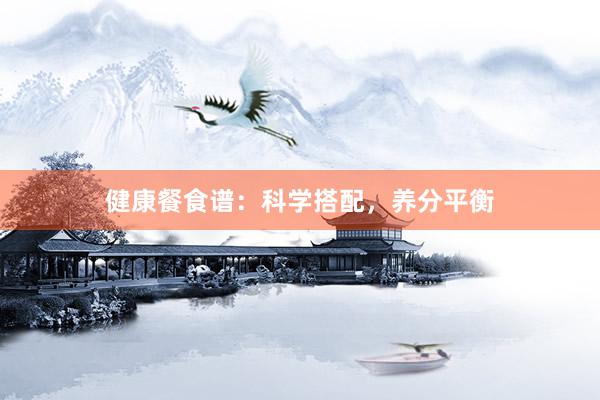 健康餐食谱：科学搭配，养分平衡